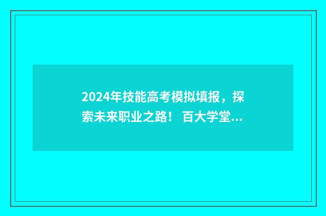 2024年技能高考模拟填报，探索未来职业之路！ 百大学堂技能高考网