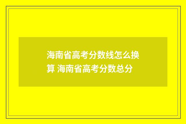 海南省高考分数线怎么换算 海南省高考分数总分