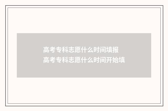 高考专科志愿什么时间填报 高考专科志愿什么时间开始填