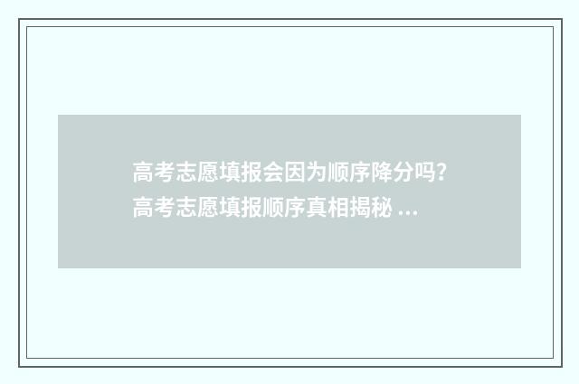 高考志愿填报会因为顺序降分吗？高考志愿填报顺序真相揭秘 高考志愿填报会自动锁定吗
