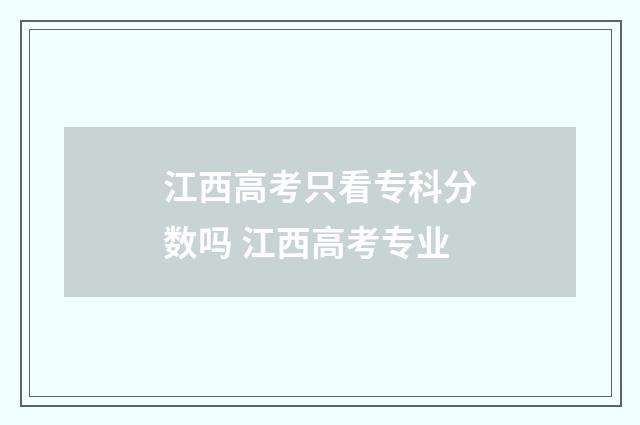 江西高考只看专科分数吗 江西高考专业