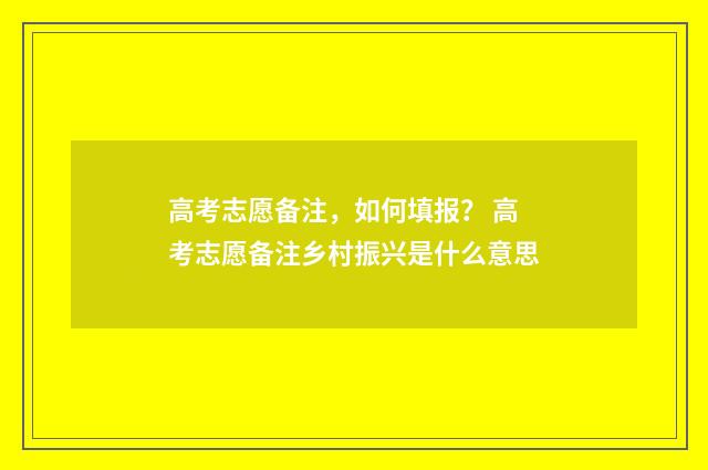 高考志愿备注，如何填报？ 高考志愿备注乡村振兴是什么意思