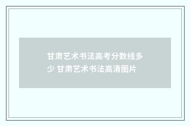 甘肃艺术书法高考分数线多少 甘肃艺术书法高清图片