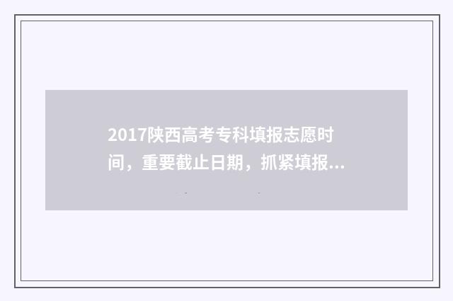 2017陕西高考专科填报志愿时间，重要截止日期，抓紧填报！ 2017年陕西高考分数线高考录取分数线