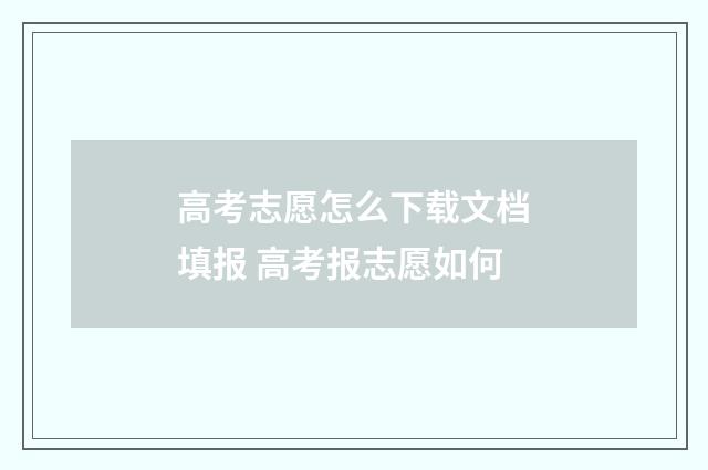 高考志愿怎么下载文档填报 高考报志愿如何