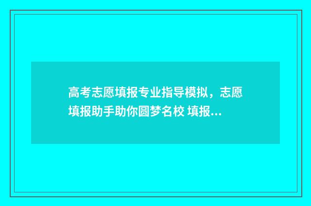高考志愿填报专业指导模拟,志愿填报助手助你圆梦名校 填报高考志愿