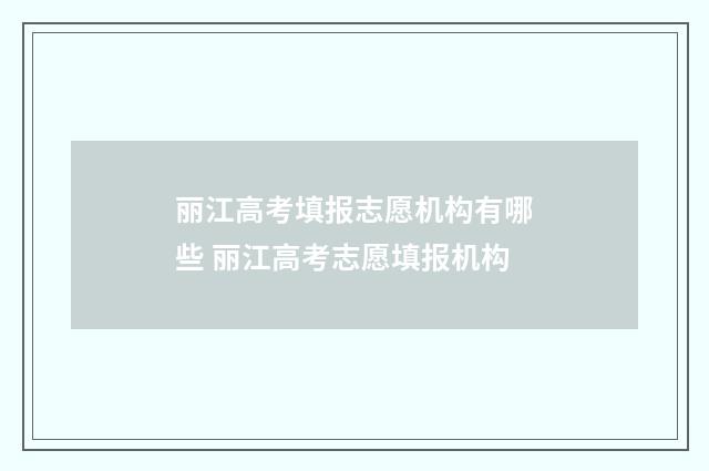 丽江高考填报志愿机构有哪些 丽江高考志愿填报机构