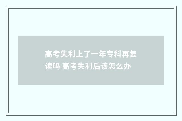 高考失利上了一年专科再复读吗 高考失利后该怎么办