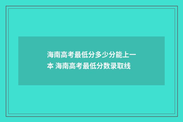 海南高考最低分多少分能上一本 海南高考最低分数录取线
