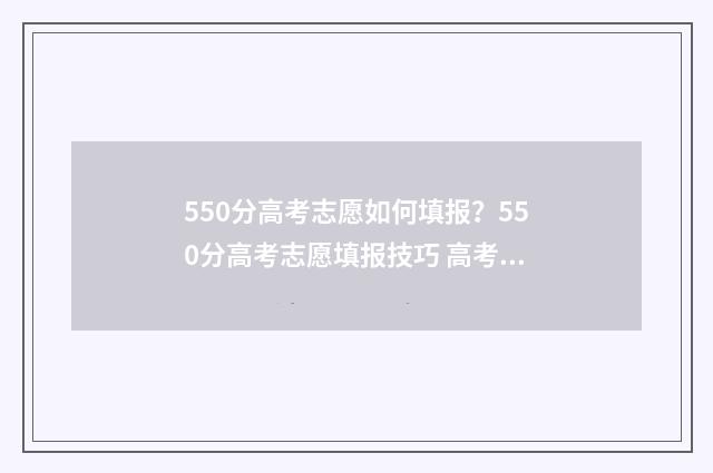 550分高考志愿如何填报？550分高考志愿填报技巧 高考550分以上