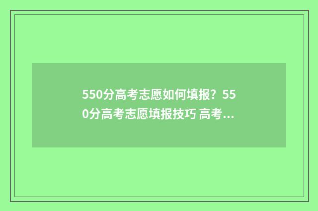 550分高考志愿如何填报？550分高考志愿填报技巧 高考550分以上
