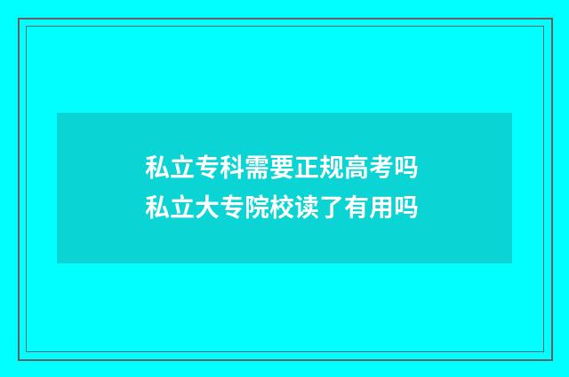 私立专科需要正规高考吗 私立大专院校读了有用吗