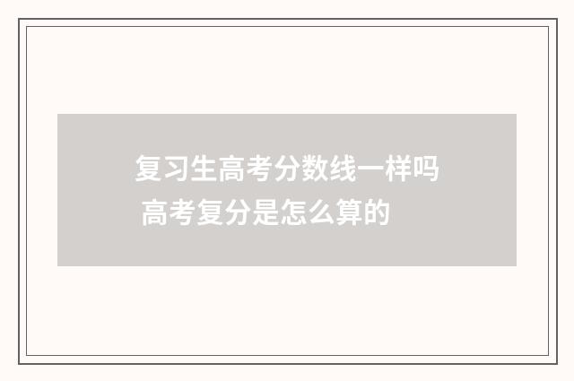 复习生高考分数线一样吗 高考复分是怎么算的