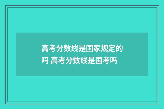 高考分数线是国家规定的吗 高考分数线是国考吗