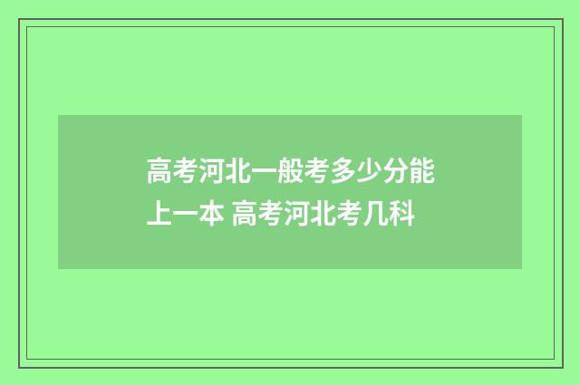 高考河北一般考多少分能上一本 高考河北考几科