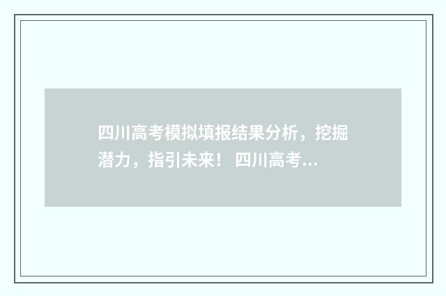 四川高考模拟填报结果分析，挖掘潜力，指引未来！ 四川高考模拟填志愿