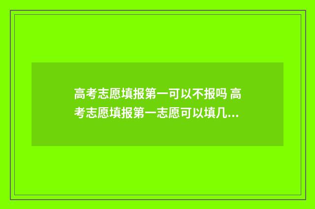 高考志愿填报第一可以不报吗 高考志愿填报第一志愿可以填几个