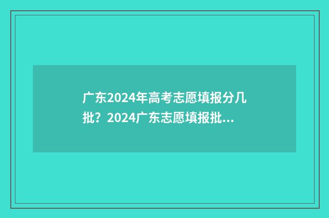 广东2024年高考志愿填报分几批？2024广东志愿填报批次时间安排 2024年广东春季高考分数线