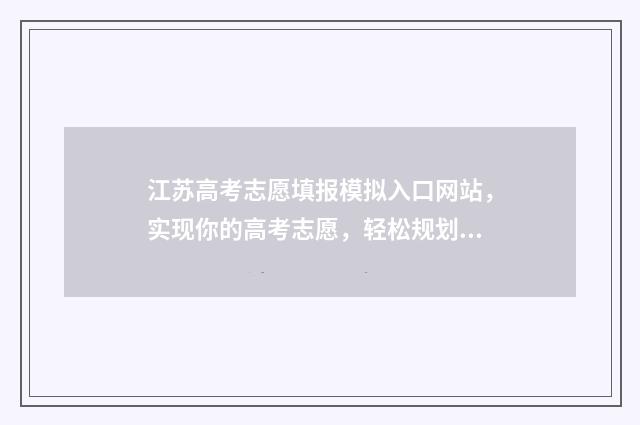 江苏高考志愿填报模拟入口网站，实现你的高考志愿，轻松规划未来！ 江苏高考志愿填报显示已填报