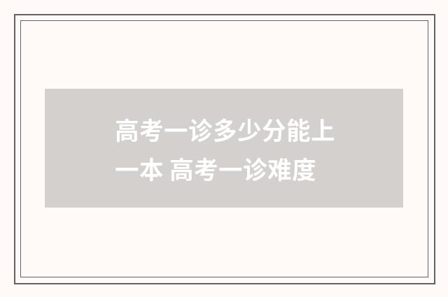 高考一诊多少分能上一本 高考一诊难度