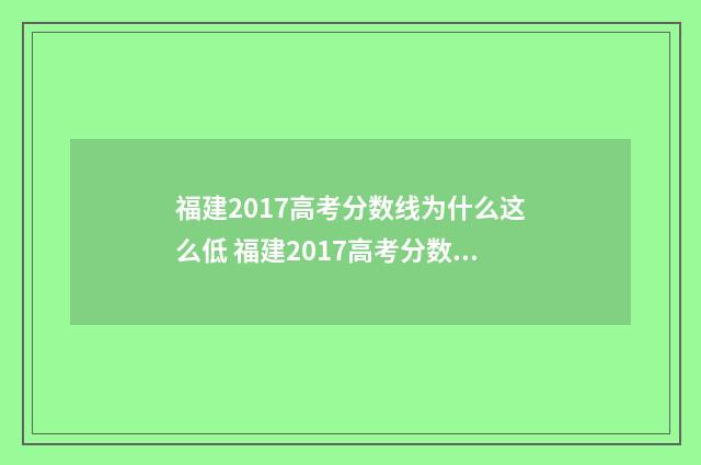 福建2017高考分数线为什么这么低 福建2017高考分数线一分一档
