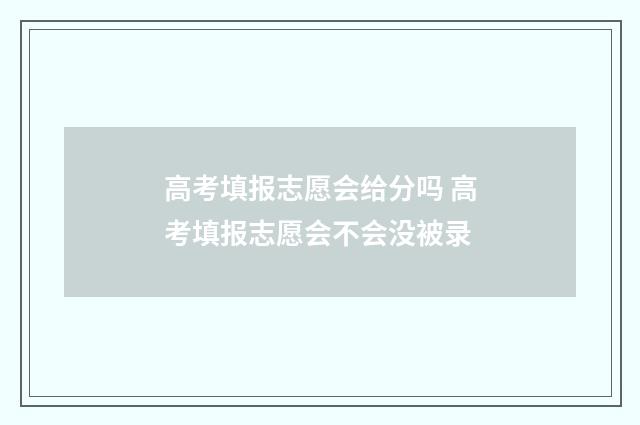 高考填报志愿会给分吗 高考填报志愿会不会没被录