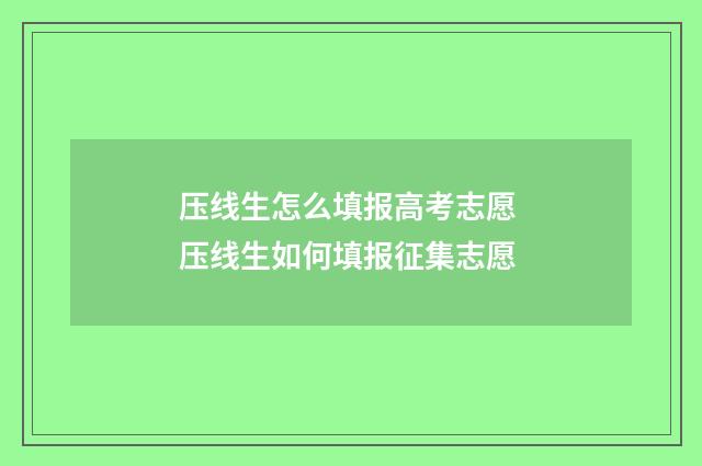 压线生怎么填报高考志愿 压线生如何填报征集志愿