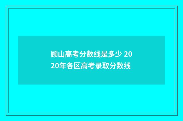 顾山高考分数线是多少 2020年各区高考录取分数线