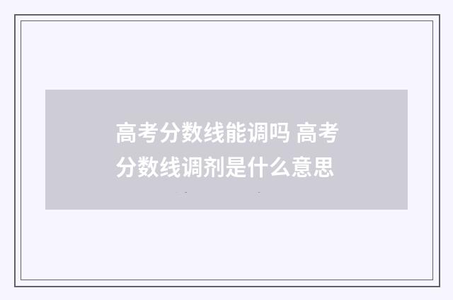 高考分数线能调吗 高考分数线调剂是什么意思