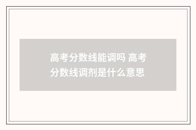 高考分数线能调吗 高考分数线调剂是什么意思