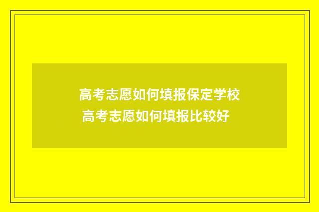 高考志愿如何填报保定学校 高考志愿如何填报比较好