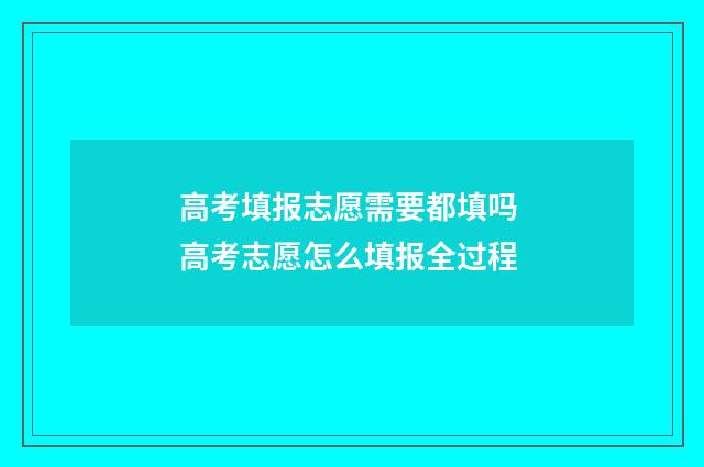 高考填报志愿需要都填吗 高考志愿怎么填报全过程