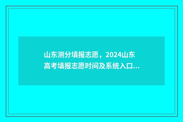 山东测分填报志愿，2024山东高考填报志愿时间及系统入口 山东高考2021查分网站登录入口