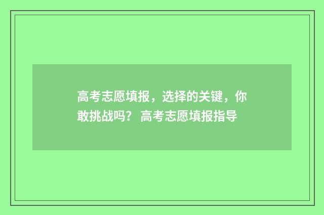 高考志愿填报，选择的关键，你敢挑战吗？ 高考志愿填报指导