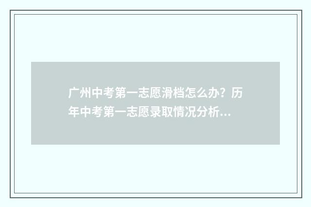 广州中考第一志愿滑档怎么办？历年中考第一志愿录取情况分析 广州中考第一志愿是冲还是稳