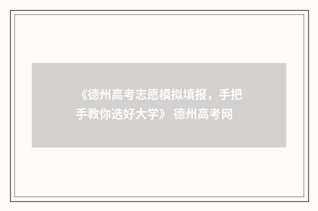 《德州高考志愿模拟填报，手把手教你选好大学》 德州高考网