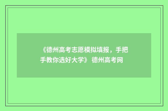 《德州高考志愿模拟填报，手把手教你选好大学》 德州高考网