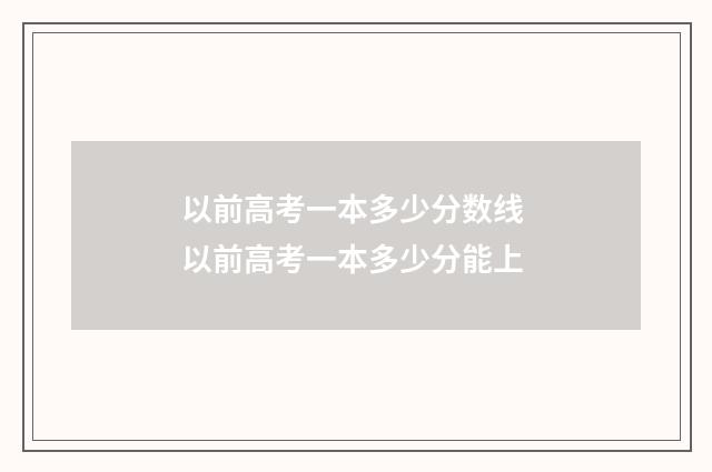 以前高考一本多少分数线 以前高考一本多少分能上