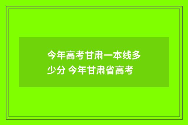 今年高考甘肃一本线多少分 今年甘肃省高考