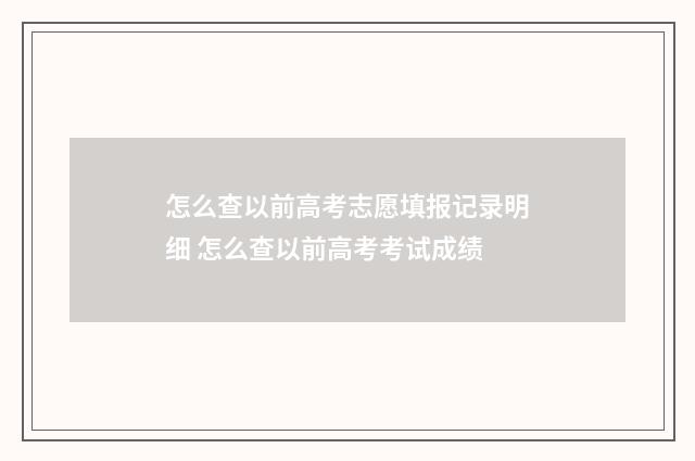怎么查以前高考志愿填报记录明细 怎么查以前高考考试成绩
