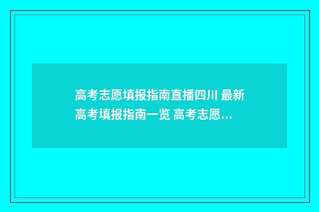 高考志愿填报指南直播四川 最新高考填报指南一览 高考志愿填报