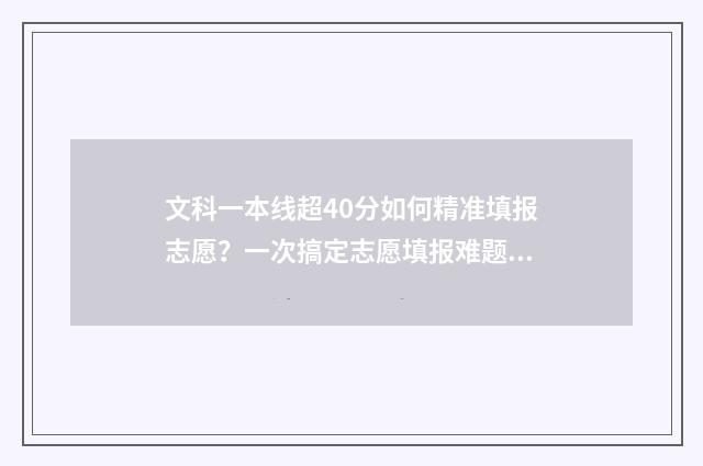 文科一本线超40分如何精准填报志愿？一次搞定志愿填报难题 文科一本线超50分能读什么学校