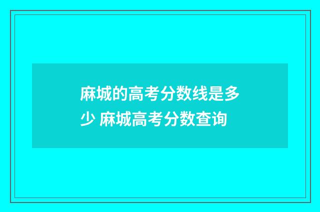 麻城的高考分数线是多少 麻城高考分数查询