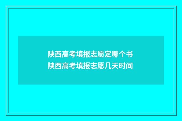 陕西高考填报志愿定哪个书 陕西高考填报志愿几天时间