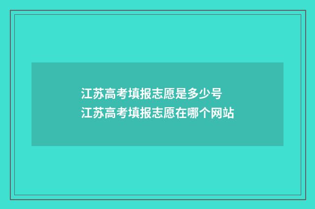 江苏高考填报志愿是多少号 江苏高考填报志愿在哪个网站