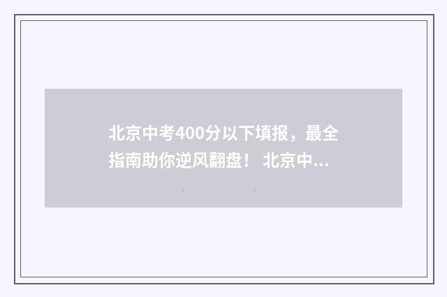 北京中考400分以下填报,最全指南助你逆风翻盘! 北京中考400分以下人数