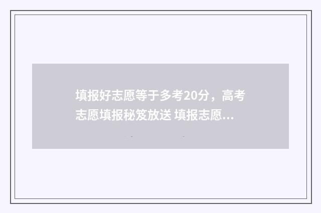 填报好志愿等于多考20分，高考志愿填报秘笈放送 填报志愿等于投档吗