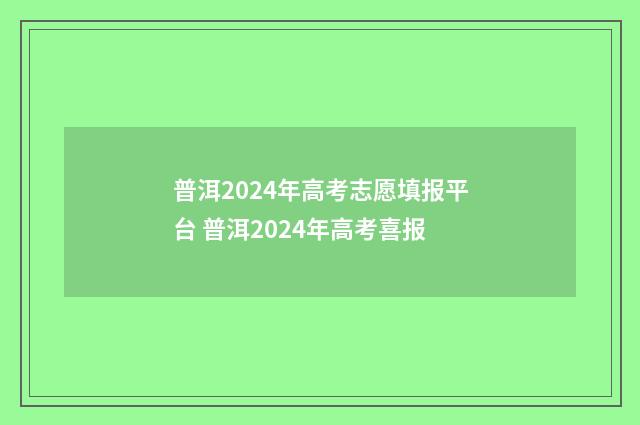 普洱2024年高考志愿填报平台 普洱2024年高考喜报