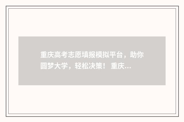重庆高考志愿填报模拟平台，助你圆梦大学，轻松决策！ 重庆高考志愿填报规则