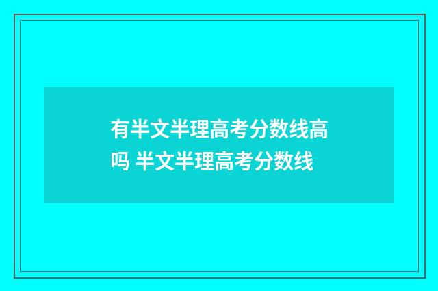 有半文半理高考分数线高吗 半文半理高考分数线